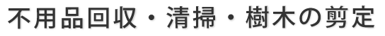 不用品の回収・清掃・樹木の剪定