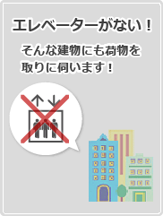 エレベーターがない！　そんな建物にも荷物を取りに伺います！